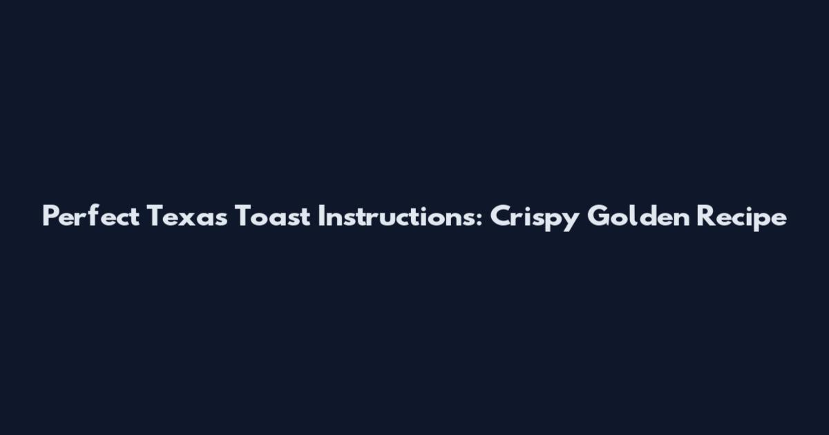 Perfect Texas Toast Instructions: Crispy Golden Recipe