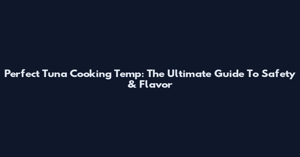 Perfect Tuna Cooking Temp: The Ultimate Guide To Safety & Flavor