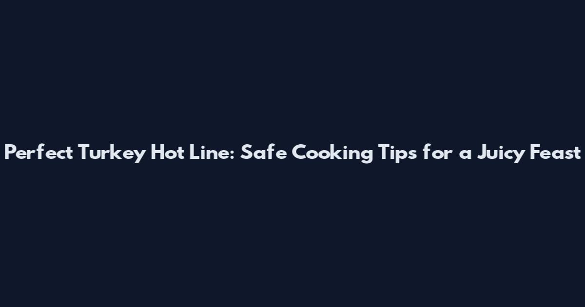 Perfect Turkey Hot Line: Safe Cooking Tips for a Juicy Feast