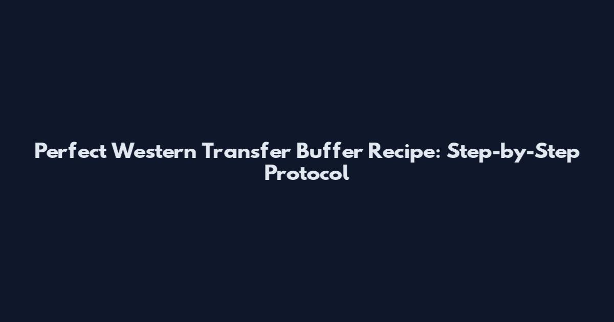 Perfect Western Transfer Buffer Recipe: Step-by-Step Protocol