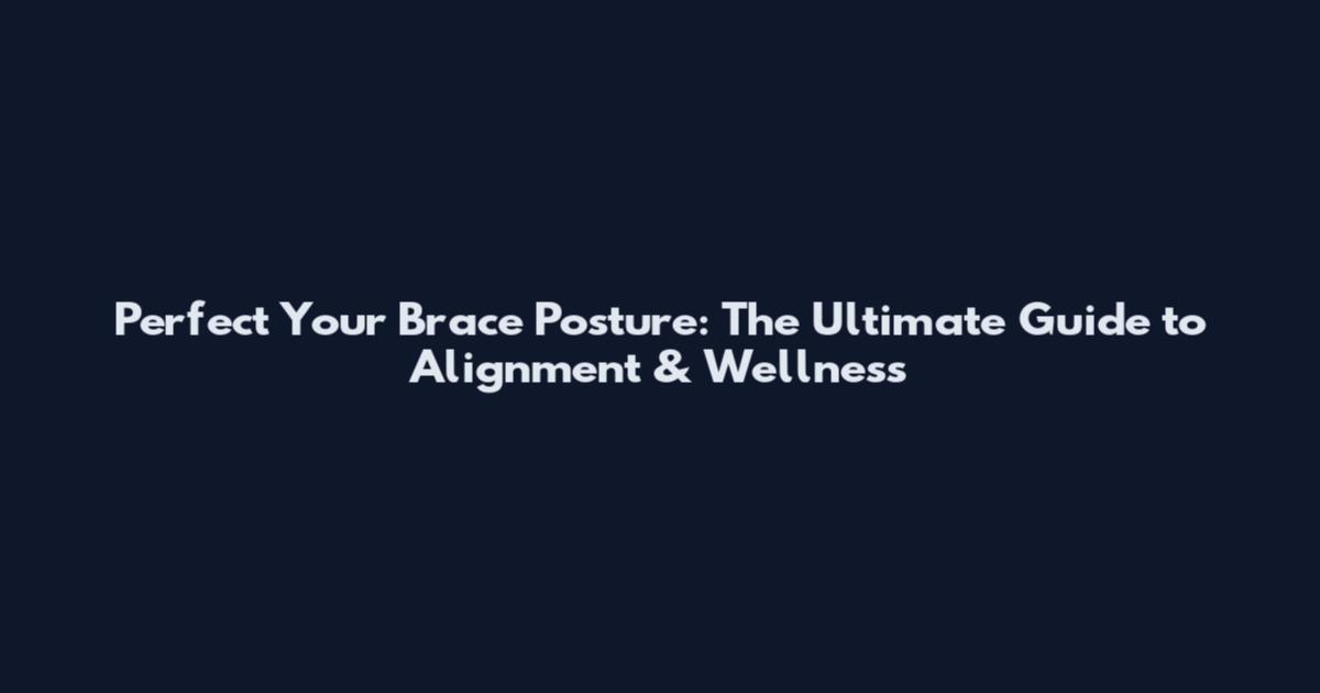 Perfect Your Brace Posture: The Ultimate Guide to Alignment & Wellness