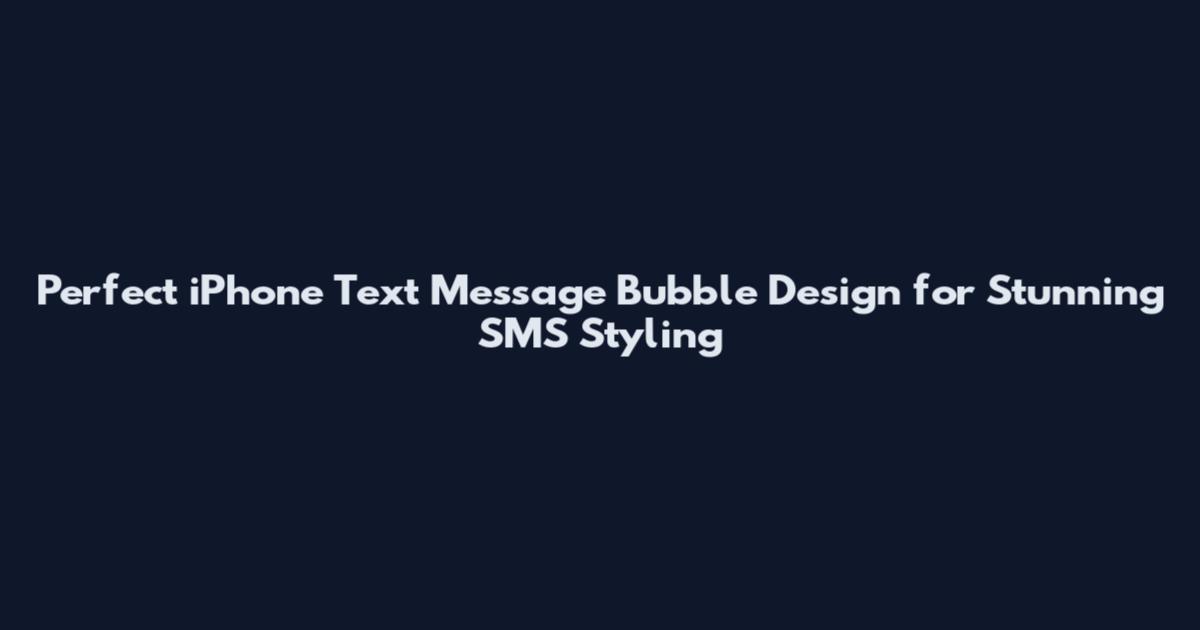 Perfect iPhone Text Message Bubble Design for Stunning SMS Styling