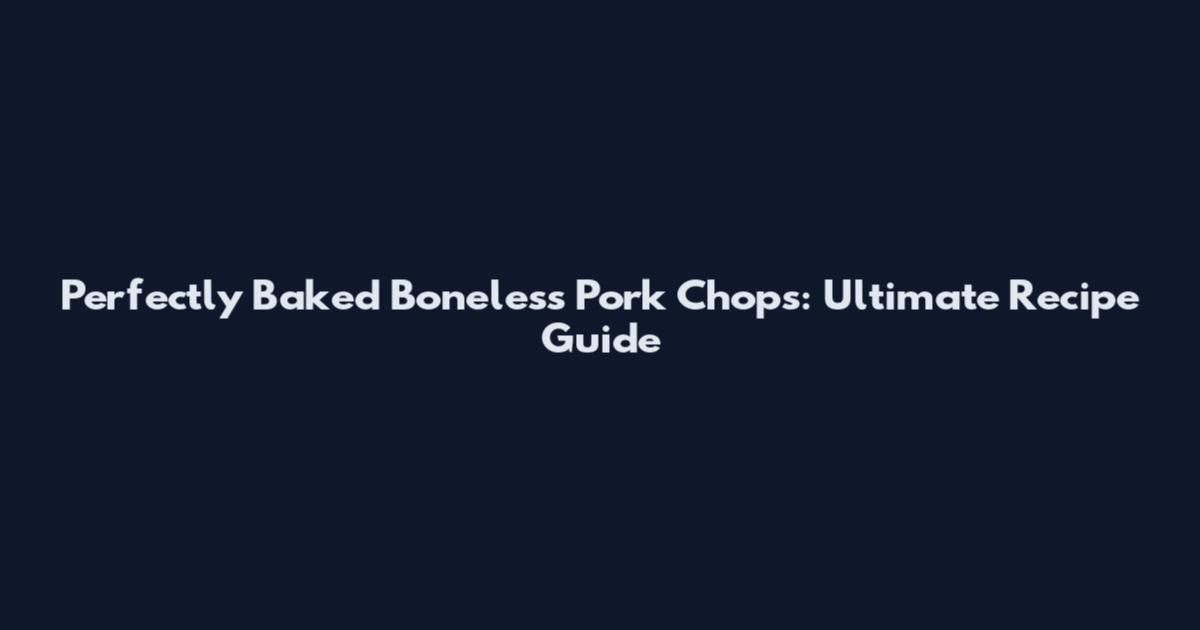 Perfectly Baked Boneless Pork Chops: Ultimate Recipe Guide
