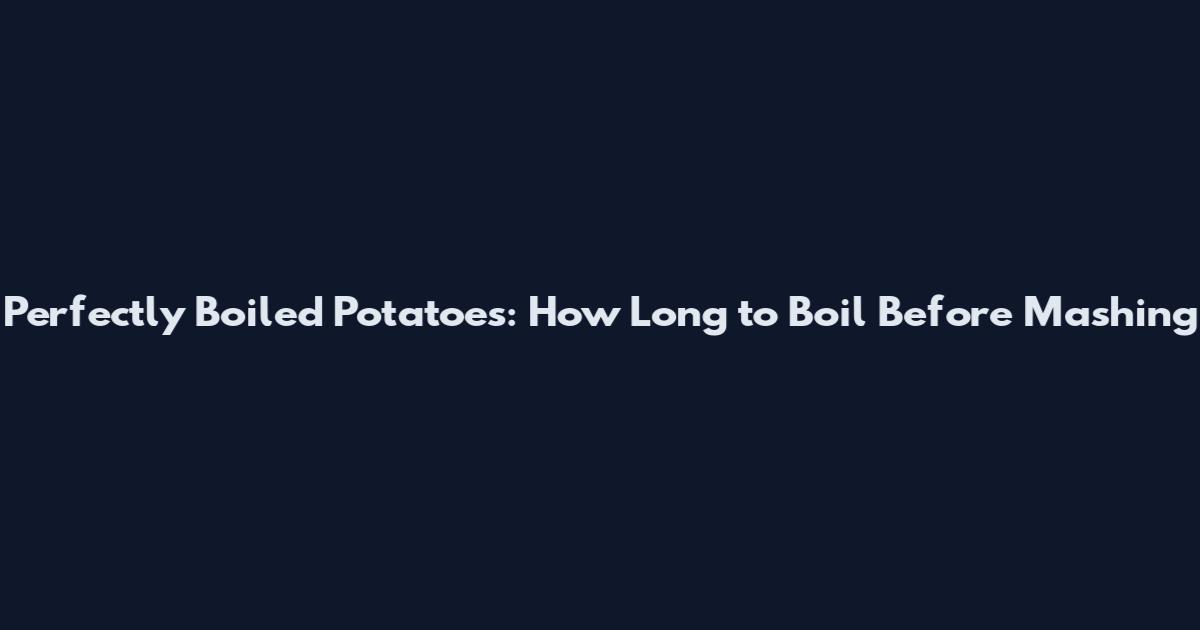 Perfectly Boiled Potatoes: How Long to Boil Before Mashing