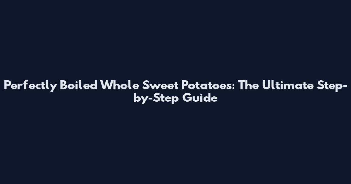 Perfectly Boiled Whole Sweet Potatoes: The Ultimate Step-by-Step Guide