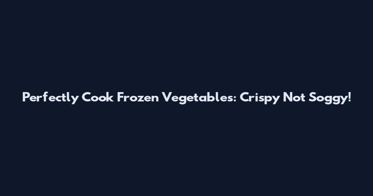 Perfectly Cook Frozen Vegetables: Crispy Not Soggy!