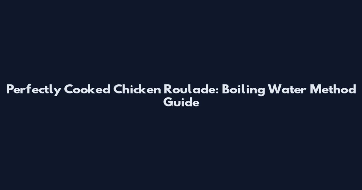 Perfectly Cooked Chicken Roulade: Boiling Water Method Guide