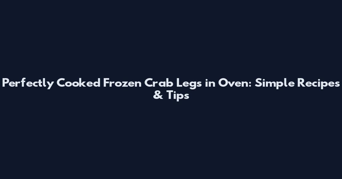 Perfectly Cooked Frozen Crab Legs in Oven: Simple Recipes & Tips