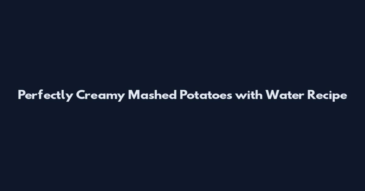 Perfectly Creamy Mashed Potatoes with Water Recipe