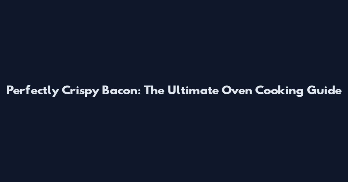 Perfectly Crispy Bacon: The Ultimate Oven Cooking Guide