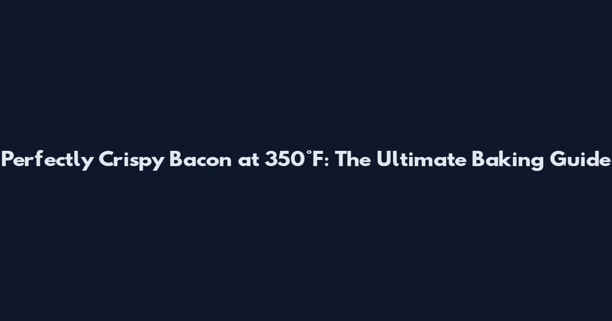 Perfectly Crispy Bacon at 350°F: The Ultimate Baking Guide