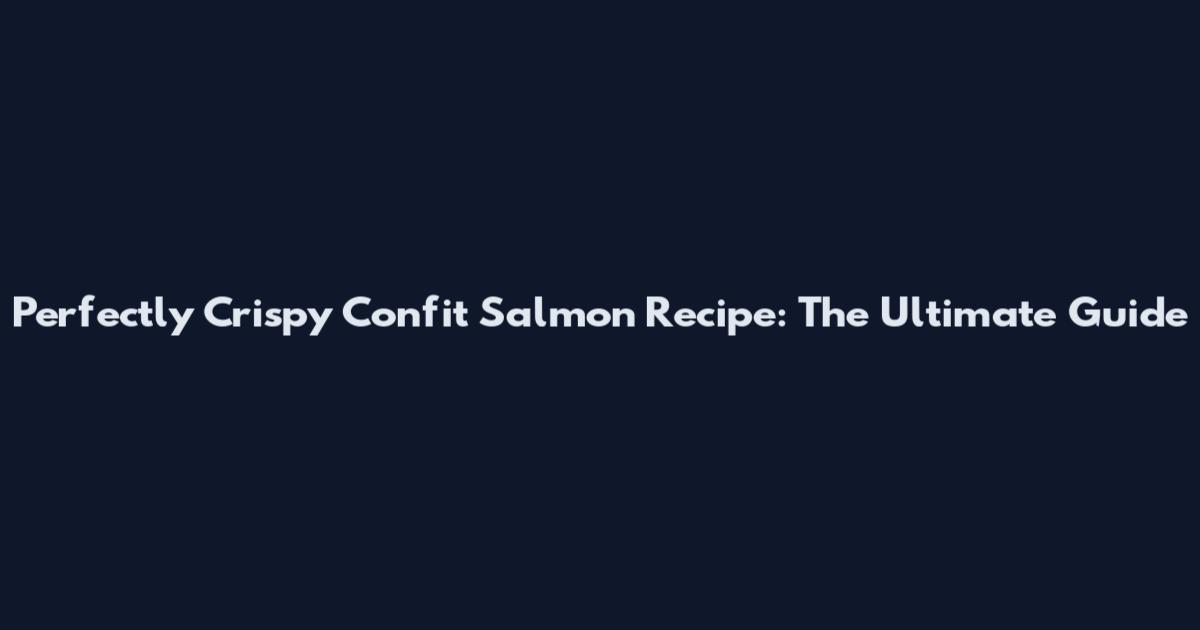 Perfectly Crispy Confit Salmon Recipe: The Ultimate Guide