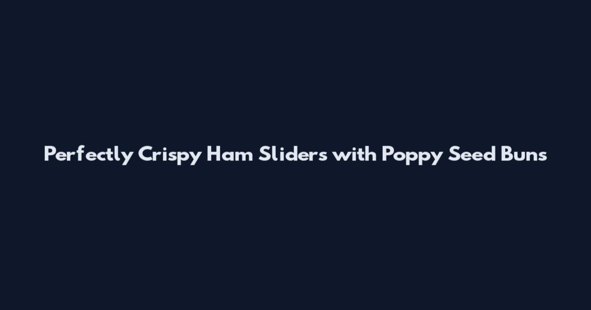 Perfectly Crispy Ham Sliders with Poppy Seed Buns