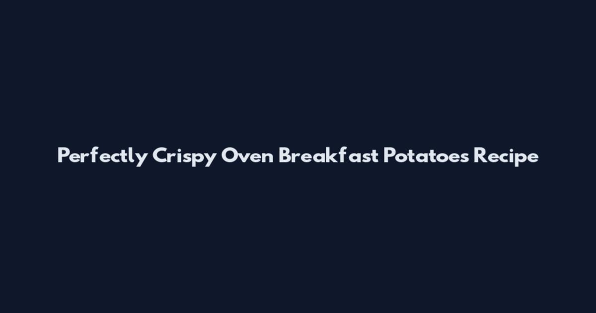 Perfectly Crispy Oven Breakfast Potatoes Recipe