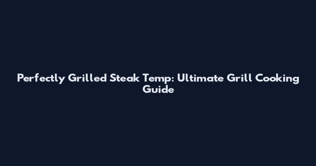 Perfectly Grilled Steak Temp: Ultimate Grill Cooking Guide