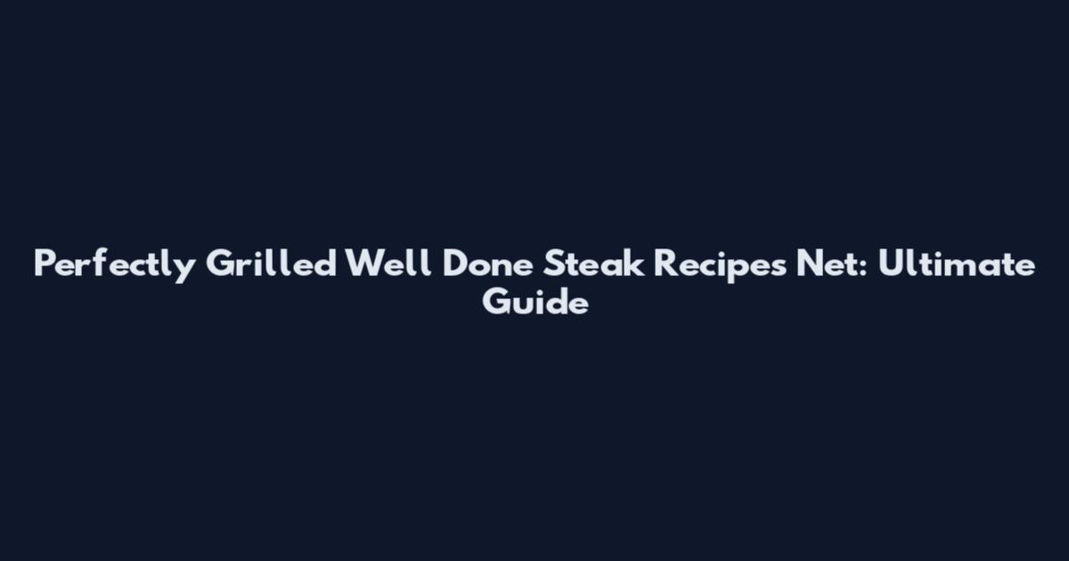 Perfectly Grilled Well Done Steak Recipes Net: Ultimate Guide