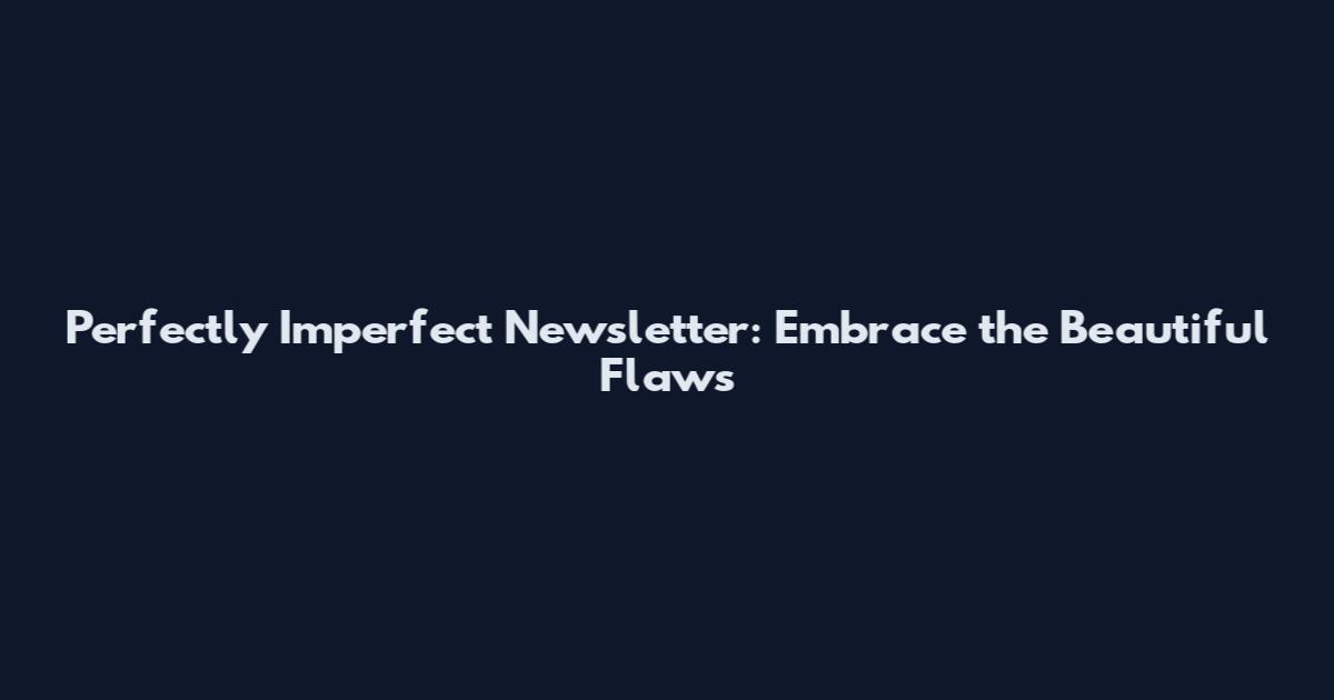 Perfectly Imperfect Newsletter: Embrace the Beautiful Flaws