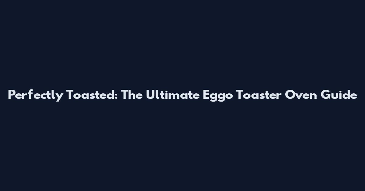 Perfectly Toasted: The Ultimate Eggo Toaster Oven Guide