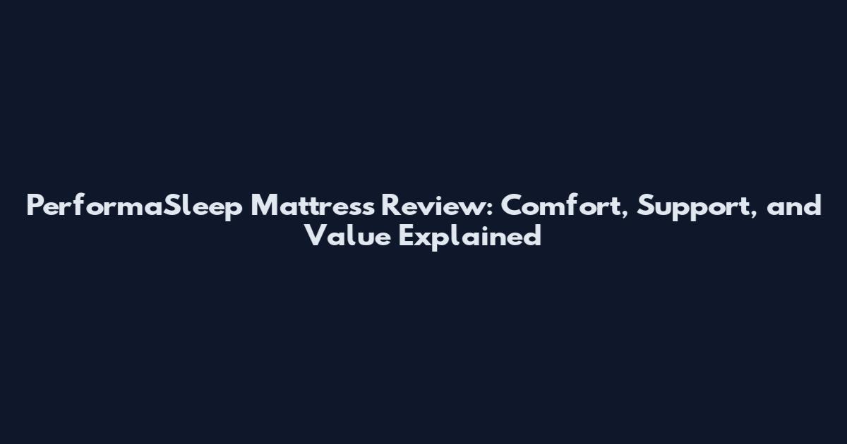 PerformaSleep Mattress Review: Comfort, Support, and Value Explained