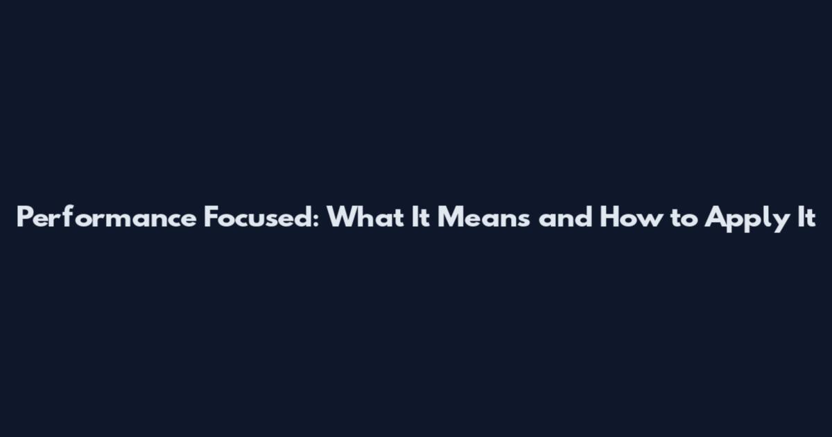 Performance Focused: What It Means and How to Apply It