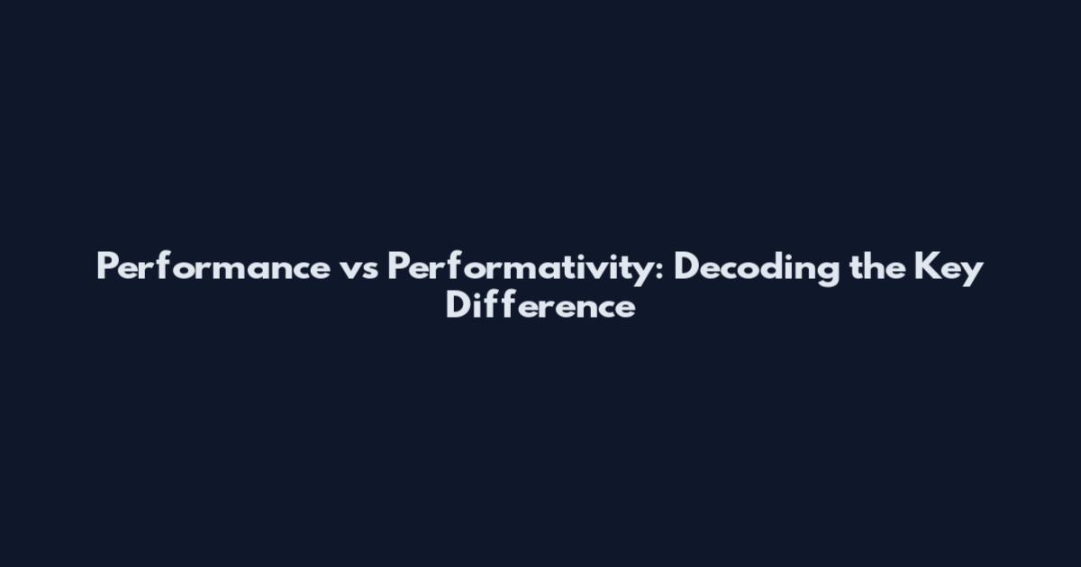 Performance vs Performativity: Decoding the Key Difference