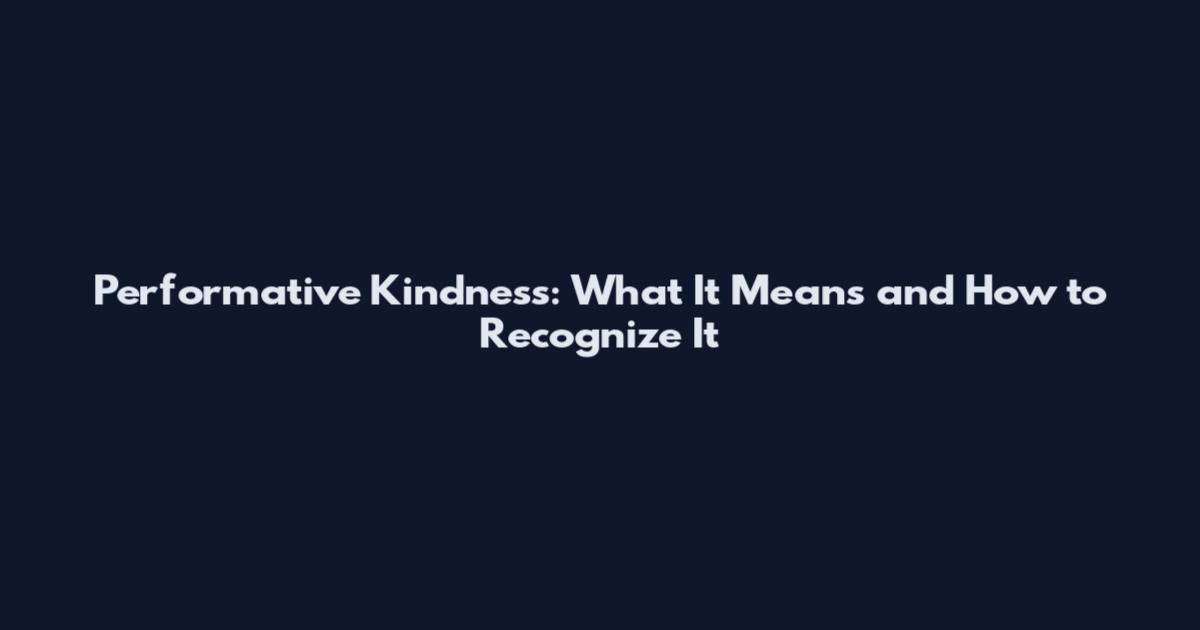 Performative Kindness: What It Means and How to Recognize It