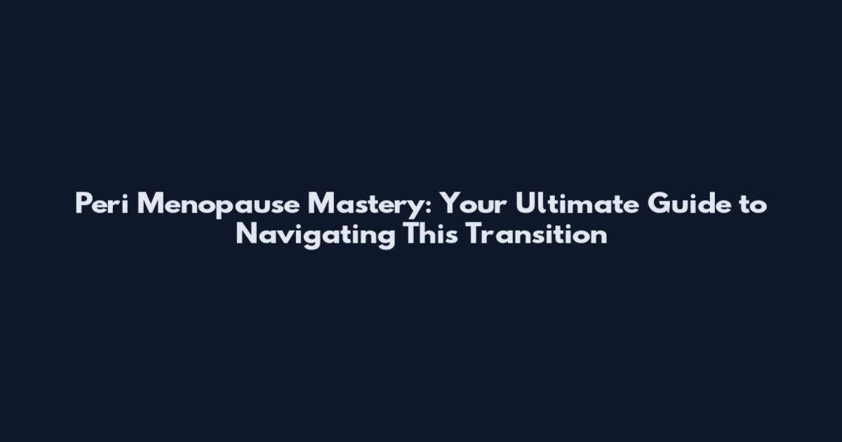 Peri Menopause Mastery: Your Ultimate Guide to Navigating This Transition