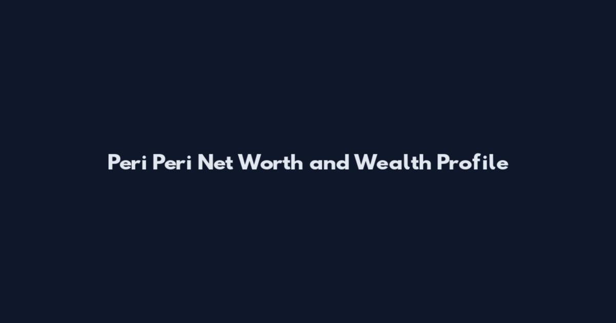 Peri Peri Net Worth and Wealth Profile