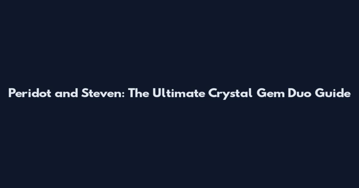 Peridot and Steven: The Ultimate Crystal Gem Duo Guide