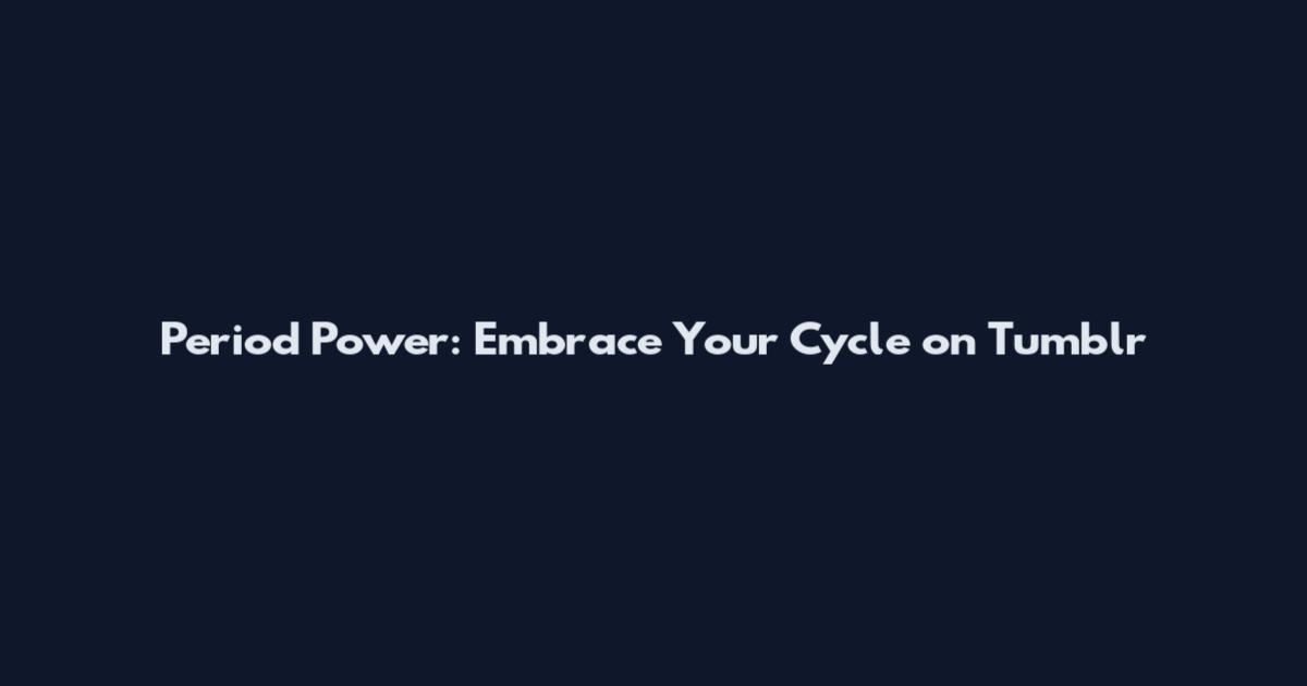 Period Power: Embrace Your Cycle on Tumblr