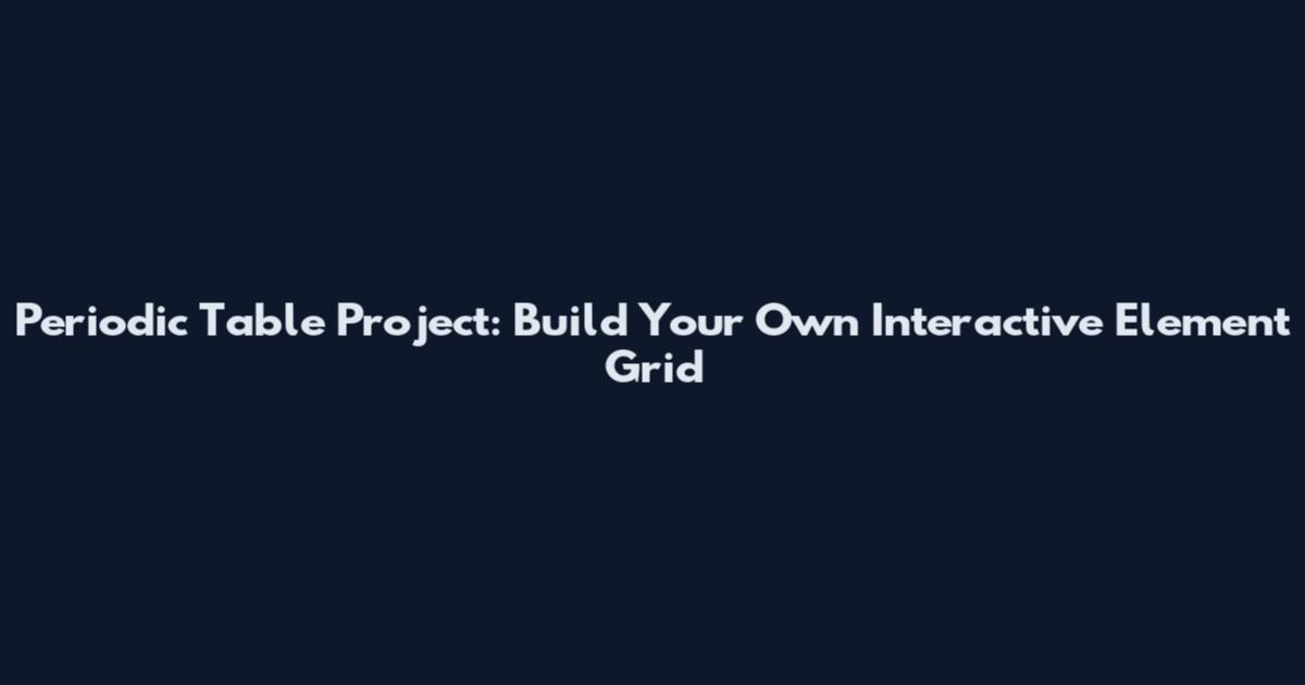 Periodic Table Project: Build Your Own Interactive Element Grid