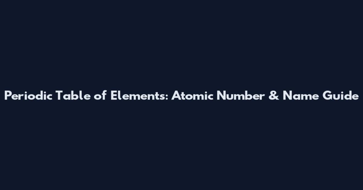 Periodic Table of Elements: Atomic Number & Name Guide