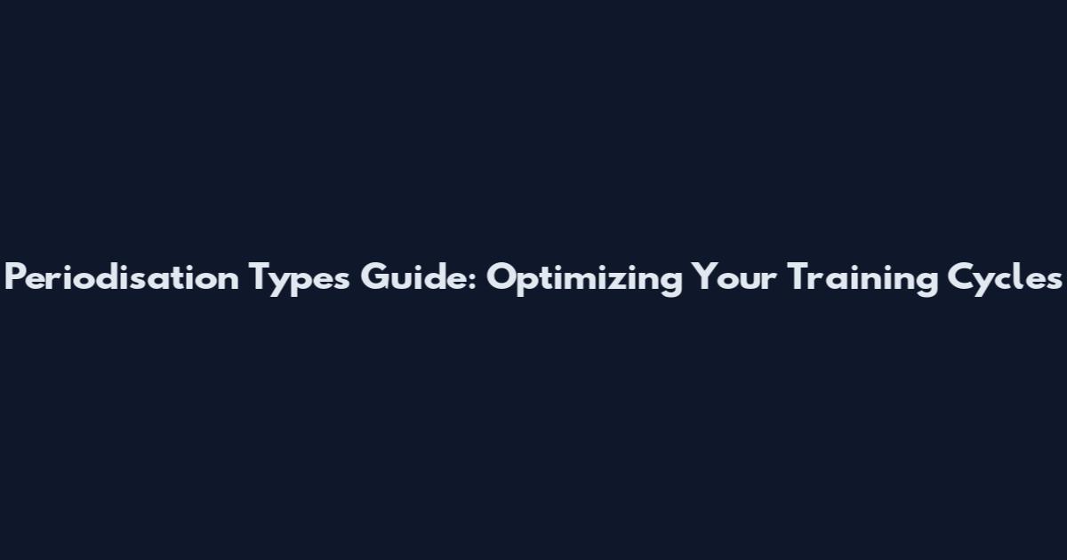 Periodisation Types Guide: Optimizing Your Training Cycles