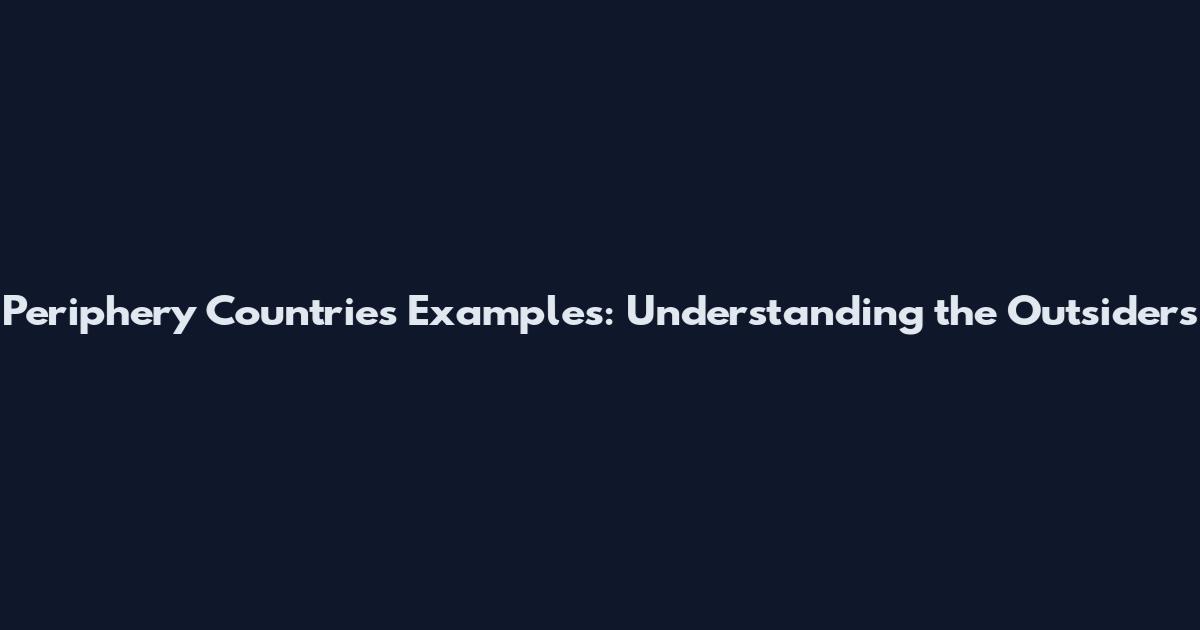 Periphery Countries Examples: Understanding the Outsiders