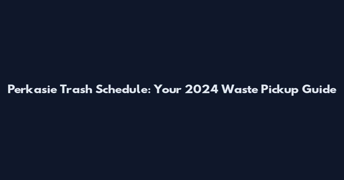 Perkasie Trash Schedule: Your 2024 Waste Pickup Guide
