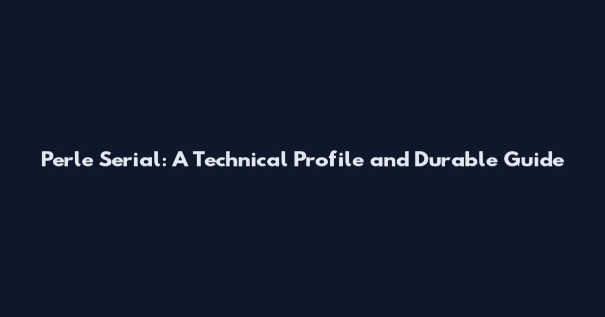 Perle Serial: A Technical Profile and Durable Guide