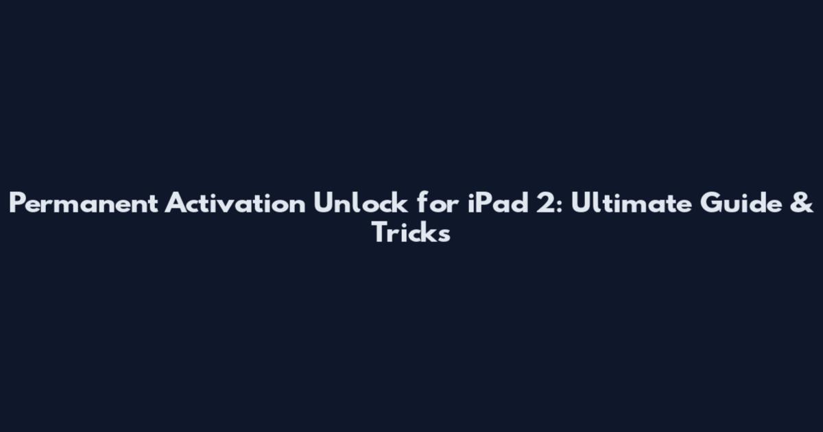 Permanent Activation Unlock for iPad 2: Ultimate Guide & Tricks