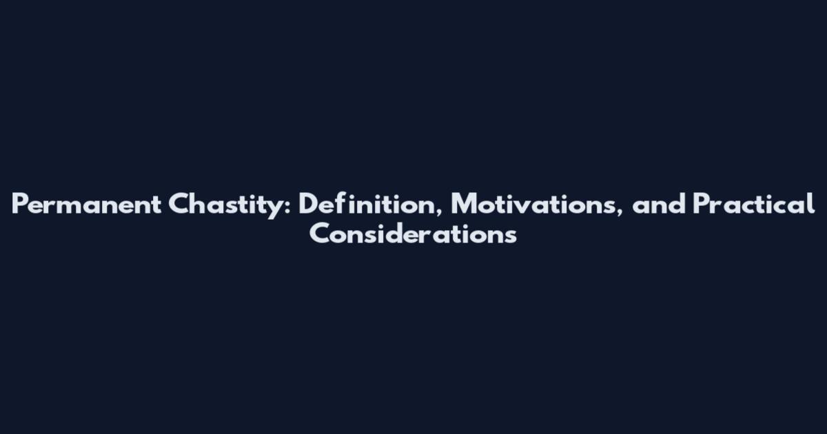 Permanent Chastity: Definition, Motivations, and Practical Considerations