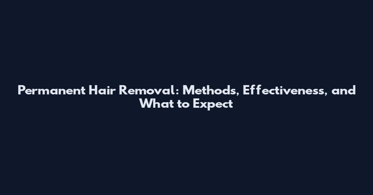 Permanent Hair Removal: Methods, Effectiveness, and What to Expect