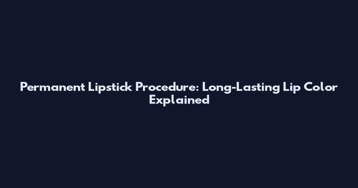 Permanent Lipstick Procedure: Long-Lasting Lip Color Explained
