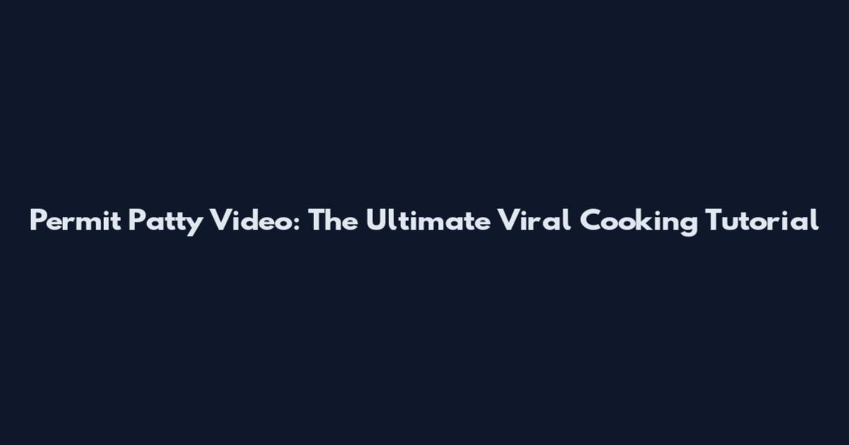 Permit Patty Video: The Ultimate Viral Cooking Tutorial