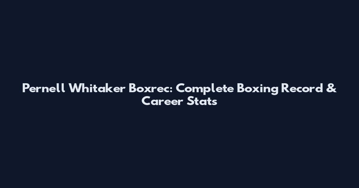 Pernell Whitaker Boxrec: Complete Boxing Record & Career Stats