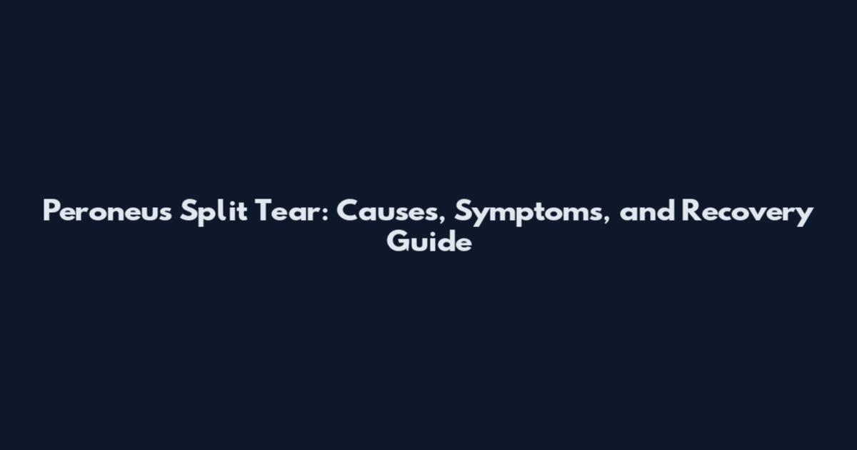 Peroneus Split Tear: Causes, Symptoms, and Recovery Guide