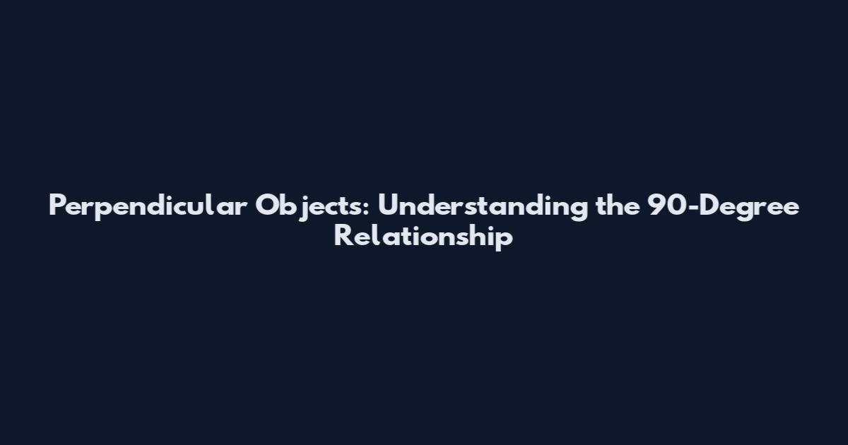 Perpendicular Objects: Understanding the 90-Degree Relationship