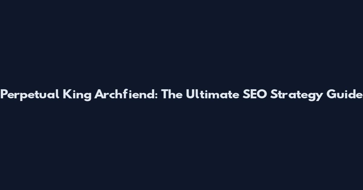 Perpetual King Archfiend: The Ultimate SEO Strategy Guide