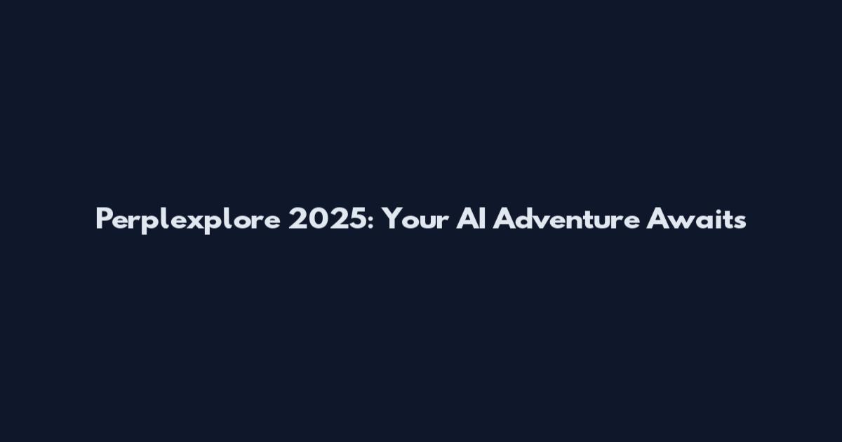 Perplexplore 2025: Your AI Adventure Awaits