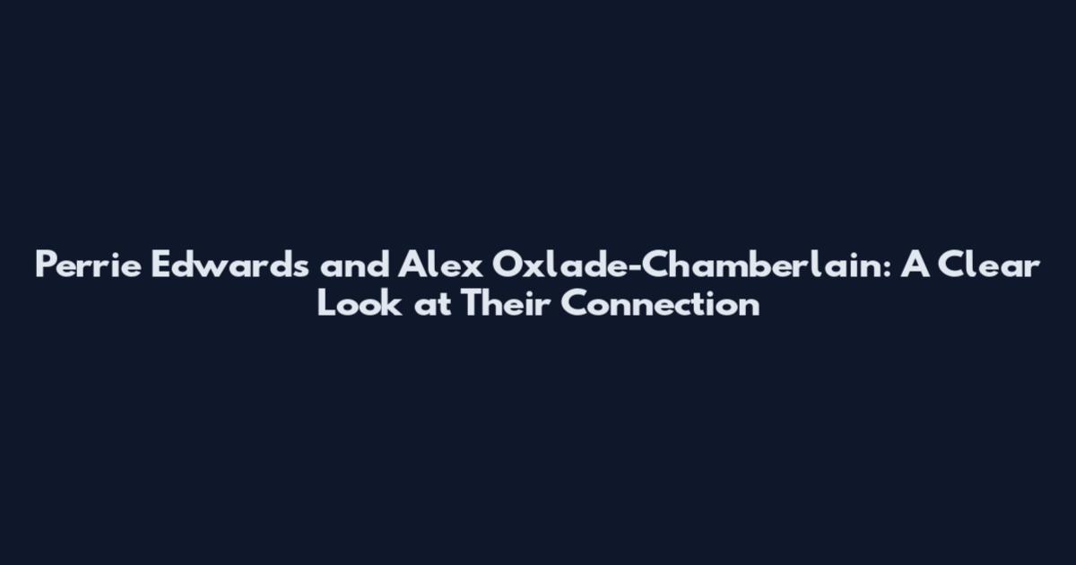 Perrie Edwards and Alex Oxlade-Chamberlain: A Clear Look at Their Connection