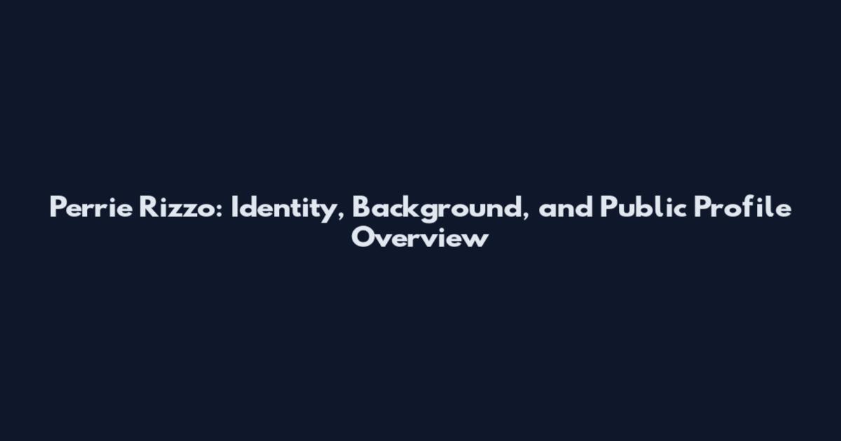 Perrie Rizzo: Identity, Background, and Public Profile Overview
