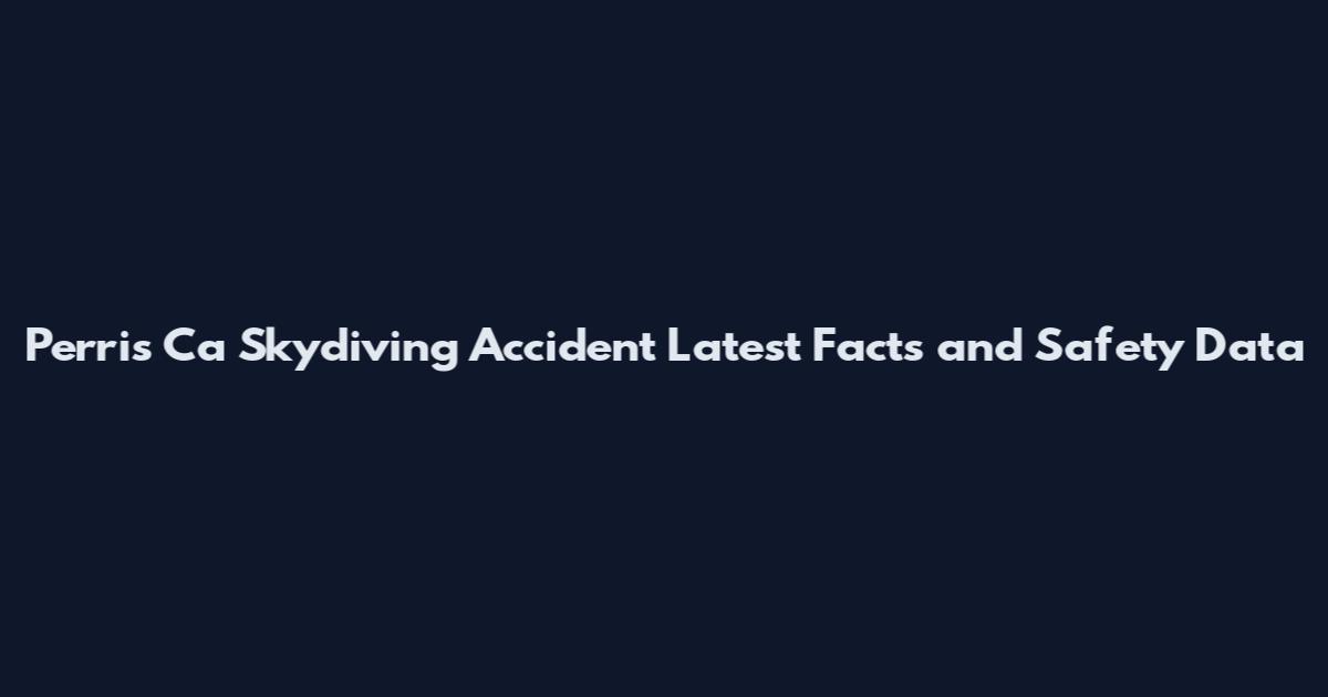 Perris Ca Skydiving Accident Latest Facts and Safety Data