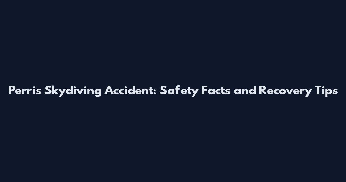 Perris Skydiving Accident: Safety Facts and Recovery Tips